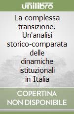 La complessa transizione. Un'analisi storico-comparata delle dinamiche istituzionali in Italia libro