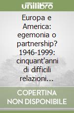 Europa e America: egemonia o partnership? 1946-1999: cinquant'anni di difficili relazioni transatlantiche libro