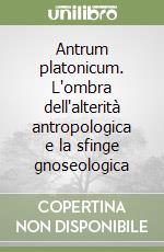 Antrum platonicum. L'ombra dell'alterità antropologica e la sfinge gnoseologica libro