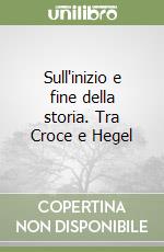 Sull'inizio e fine della storia. Tra Croce e Hegel libro