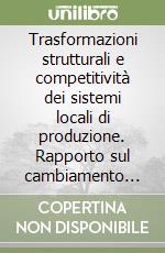 Trasformazioni strutturali e competitività dei sistemi locali di produzione. Rapporto sul cambiamento strutturale dell'economia italiana libro