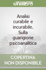 Analisi curabile e incurabile. Sulla guarigione psicoanalitica libro