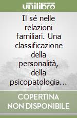 Il sé nelle relazioni familiari. Una classificazione della personalità, della psicopatologia e della criminalità libro