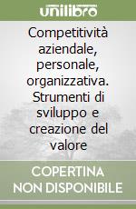 Competitività aziendale, personale, organizzativa. Strumenti di sviluppo e creazione del valore libro