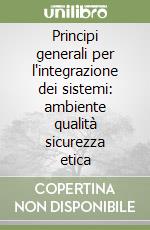 Principi generali per l'integrazione dei sistemi: ambiente qualità sicurezza etica libro