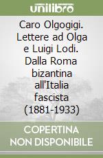 Caro Olgogigi. Lettere ad Olga e Luigi Lodi. Dalla Roma bizantina all'Italia fascista (1881-1933) libro