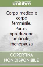 Corpo medico e corpo femminile. Parto, riproduzione artificiale, menopausa