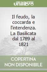 Il feudo, la coccarda e l'intendenza. La Basilicata dal 1789 al 1821 libro