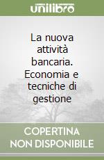 La nuova attività bancaria. Economia e tecniche di gestione libro