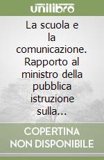 La scuola e la comunicazione. Rapporto al ministro della pubblica istruzione sulla riorganizzazione di una funzione istituzionale strategica libro