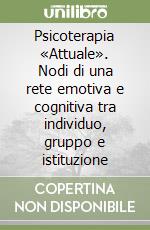 Psicoterapia «Attuale». Nodi di una rete emotiva e cognitiva tra individuo, gruppo e istituzione libro