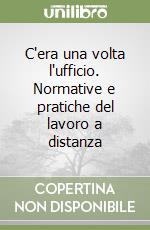 C'era una volta l'ufficio. Normative e pratiche del lavoro a distanza libro