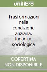 Trasformazioni nella condizione anziana. Indagine sociologica libro