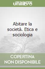 Abitare la società. Etica e sociologia libro