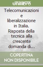 Telecomunicazioni e liberalizzazione in Italia. Risposta della tecnica alla crescente domanda di applicazioni e servizi libro