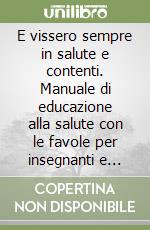 E vissero sempre in salute e contenti. Manuale di educazione alla salute con le favole per insegnanti e genitori libro