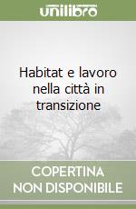 Habitat e lavoro nella città in transizione libro