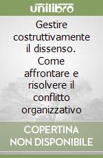 Gestire costruttivamente il dissenso. Come affrontare e risolvere il conflitto organizzativo