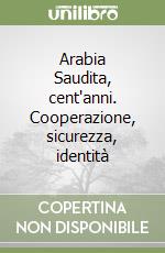 Arabia Saudita, cent'anni. Cooperazione, sicurezza, identità libro