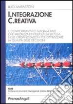 Integrazione creativa. Il comportamento manageriale che valorizza l'intelligenza diffusa nelle organizzazioni per ottimizzare la qualità delle decisioni libro