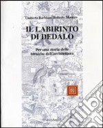 Il labirinto di Dedalo. Questioni e problemi sulla storia delle tecniche per l'architettura e per costruire libro