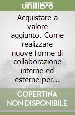 Acquistare a valore aggiunto. Come realizzare nuove forme di collaborazione interne ed esterne per ottenere risultati di prim'ordine libro