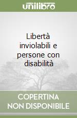 Libertà inviolabili e persone con disabilità libro