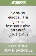 Socialisti europei. Tra guerre, fascismi e altre catastrofi (1921-1946)