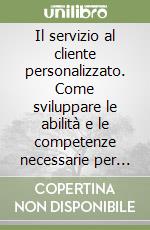 Il servizio al cliente personalizzato. Come sviluppare le abilità e le competenze necessarie per avere successo nel commercio al dettaglio libro