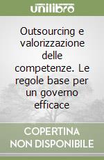 Outsourcing e valorizzazione delle competenze. Le regole base per un governo efficace libro