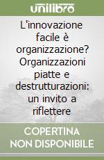 L'innovazione facile è organizzazione? Organizzazioni piatte e destrutturazioni: un invito a riflettere libro