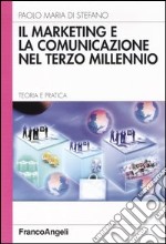 Il marketing e la comunicazione nel terzo millennio. Teoria e pratica libro