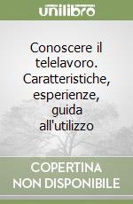 Conoscere il telelavoro. Caratteristiche, esperienze, guida all'utilizzo libro