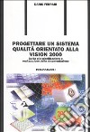 Progettare un sistema qualità orientato alla vision 2000. Guida alla pianificazione e realizzazione della documentazione libro