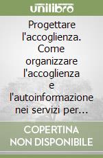 Progettare l'accoglienza. Come organizzare l'accoglienza e l'autoinformazione nei servizi per l'orientamento libro