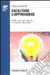 Facilitare l'apprendere. Modi e percorsi per una formazione di qualità libro