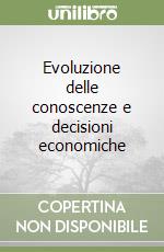 Evoluzione delle conoscenze e decisioni economiche