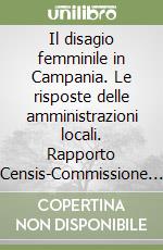 Il disagio femminile in Campania. Le risposte delle amministrazioni locali. Rapporto Censis-Commissione pari opportunità Regione Campania