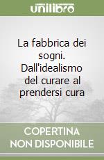 La fabbrica dei sogni. Dall'idealismo del curare al prendersi cura