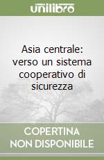 Asia centrale: verso un sistema cooperativo di sicurezza libro