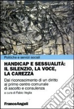 Handicap e sessualità: il silenzio, la voce, la carezza. Dal riconoscimento di un diritto al primo centro comunale di ascolto e consulenza libro