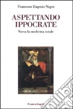 Aspettando Ippocrate. Verso la medicina totale libro