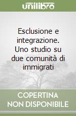 Esclusione e integrazione. Uno studio su due comunità di immigrati
