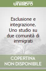 Esclusione e integrazione. Uno studio su due comunità di immigrati libro