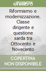 Riformismo e modernizzazione. Classe dirigente e questione sarda tra Ottocento e Novecento libro