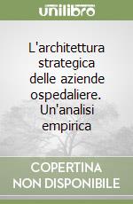 L'architettura strategica delle aziende ospedaliere. Un'analisi empirica libro