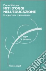 Miti d'oggi nell'educazione. E opportune contromisure libro