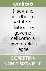 Il sovrano occulto. Lo «Stato di diritto» tra governo dell'uomo e governo della legge libro