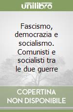 Fascismo, democrazia e socialismo. Comunisti e socialisti tra le due guerre libro