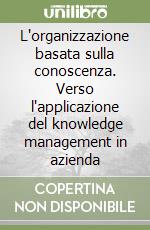 L'organizzazione basata sulla conoscenza. Verso l'applicazione del knowledge management in azienda libro